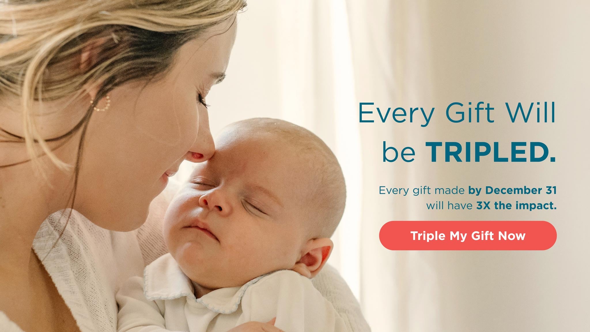 Every Gift Will be Tripled. Every gift made by December 31 will have 3x the impact. Triple My Gift Now